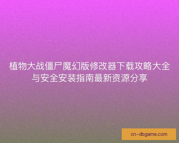 植物大战僵尸魔幻版修改器下载攻略大全与安全安装指南最新资源分享