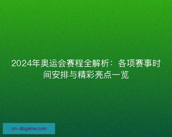 2024年奥运会赛程全解析：各项赛事时间安排与精彩亮点一览